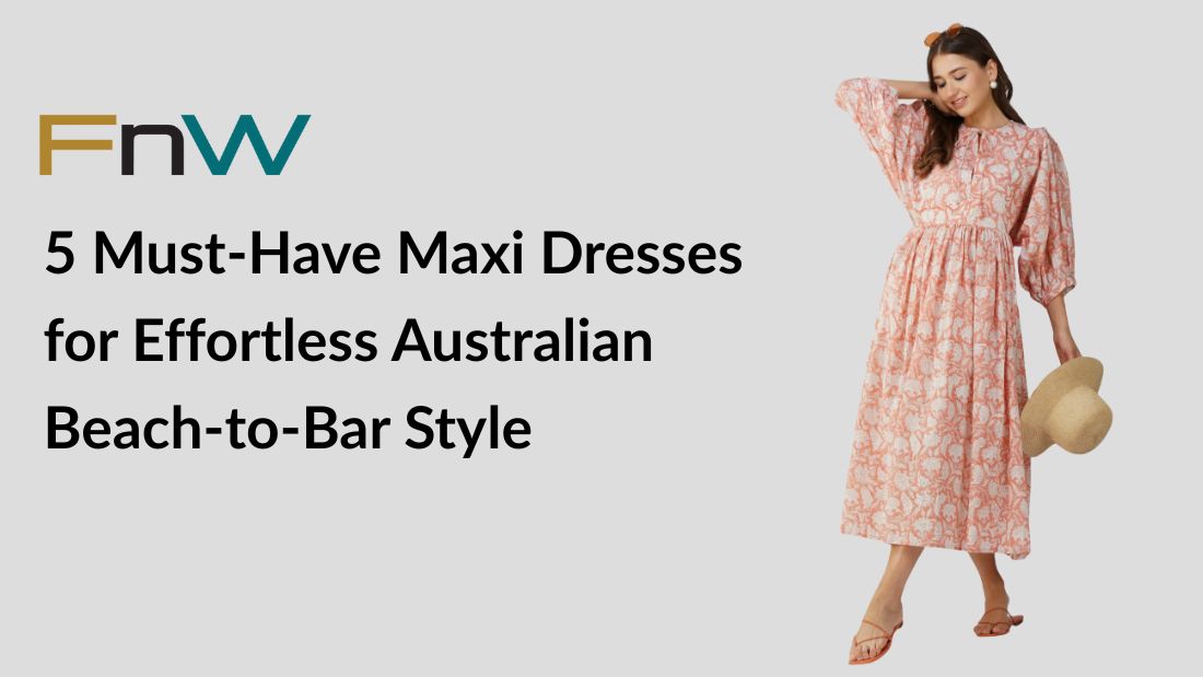 Coastal Charm: 5 Must-Have Maxi Dresses for Effortless Australian Beach-to-Bar Style