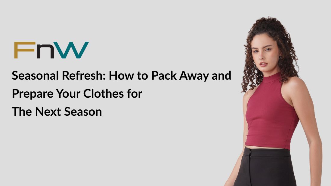 Seasonal Refresh: How to Pack Away and Prepare Your Clothes for the Next Season