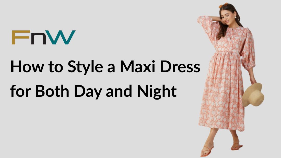 How to Style a Maxi Dress for Both Day and Night