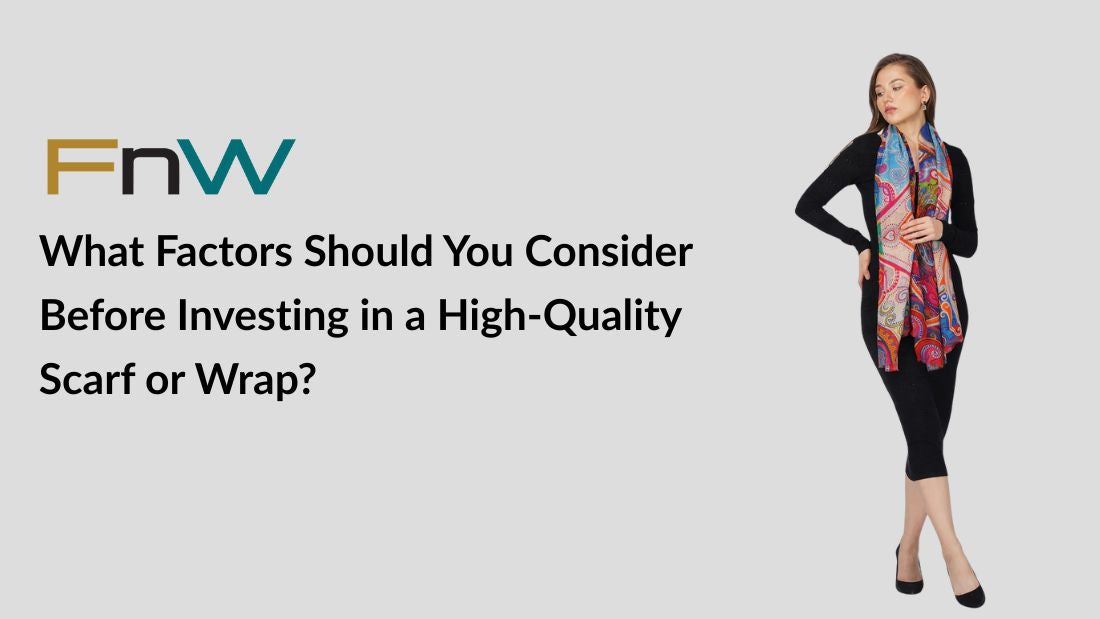 What Factors Should You Consider Before Investing in a High-Quality Scarf or Wrap?
